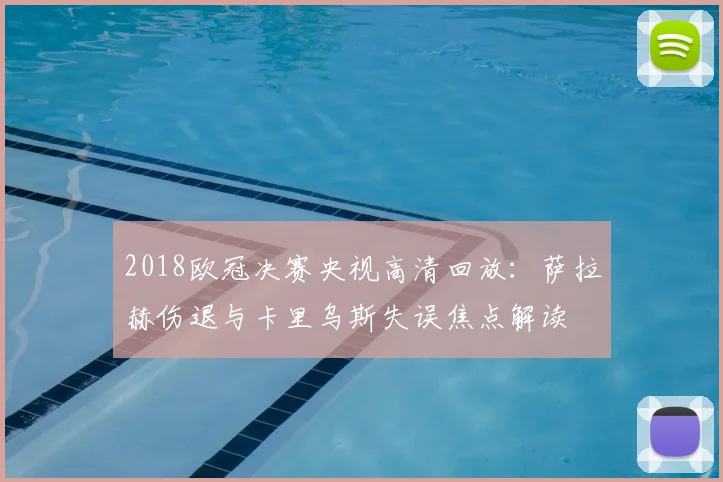 2018欧冠决赛央视高清回放：萨拉赫伤退与卡里乌斯失误焦点解读