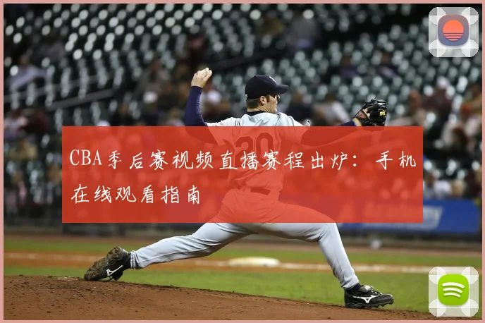 CBA季后赛视频直播赛程出炉：手机在线观看指南