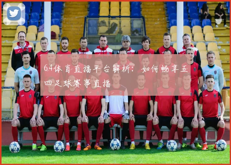 64体育直播平台解析：如何畅享五四足球赛事直播