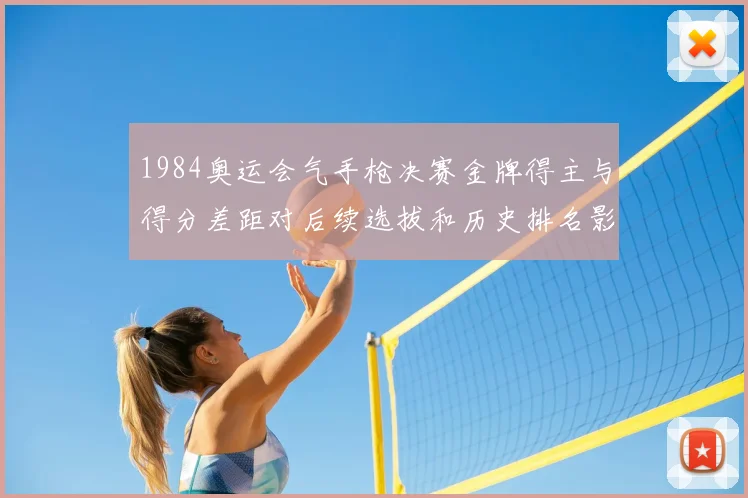 1984奥运会气手枪决赛金牌得主与得分差距对后续选拔和历史排名影响
