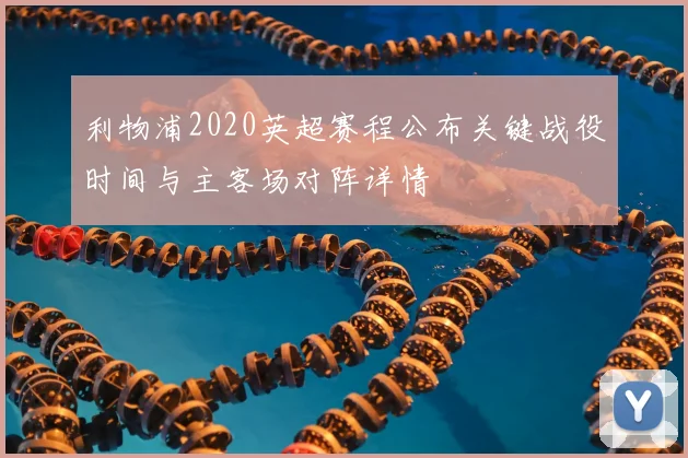 利物浦2020英超赛程公布关键战役时间与主客场对阵详情