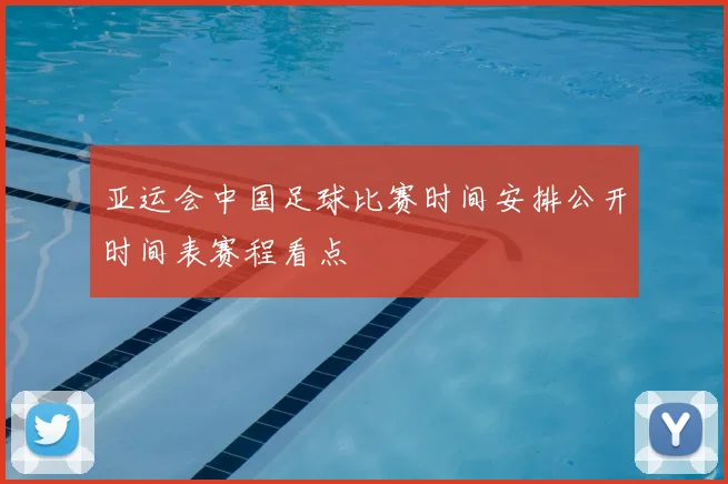 亚运会中国足球比赛时间安排公开时间表赛程看点