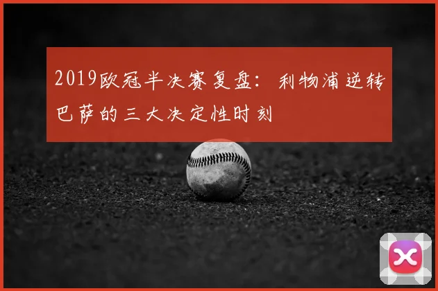 2019欧冠半决赛复盘：利物浦逆转巴萨的三大决定性时刻