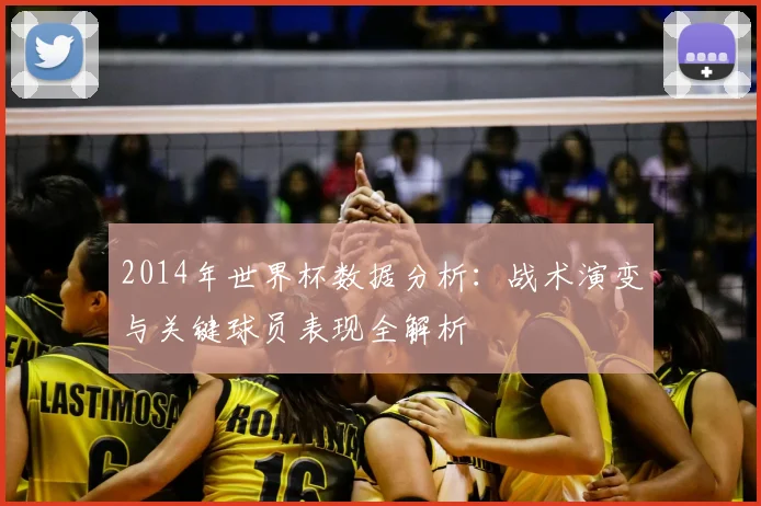 2014年世界杯数据分析：战术演变与关键球员表现全解析