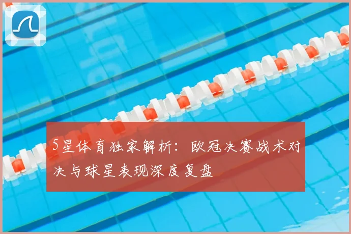 5星体育独家解析：欧冠决赛战术对决与球星表现深度复盘