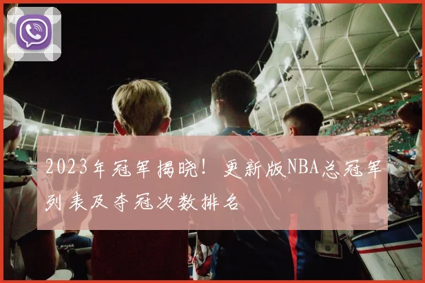 2023年冠军揭晓！更新版NBA总冠军列表及夺冠次数排名