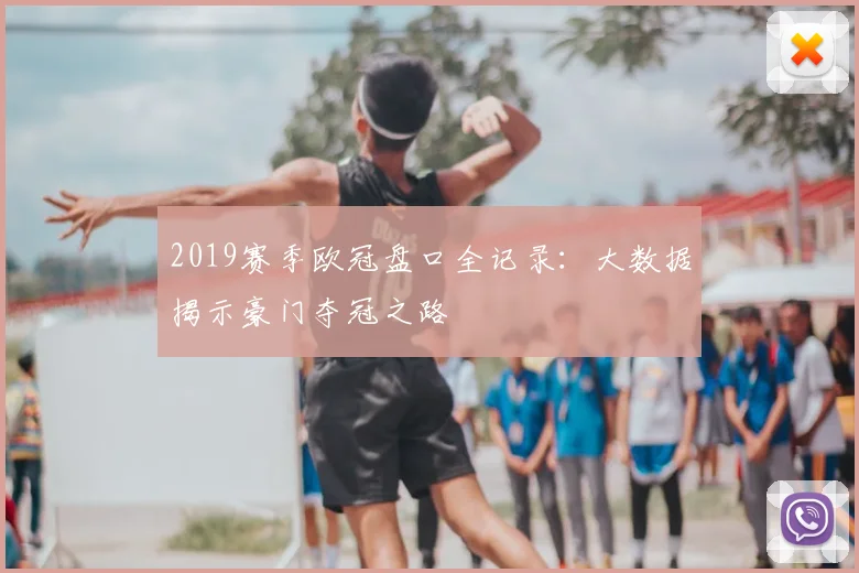 2019赛季欧冠盘口全记录：大数据揭示豪门夺冠之路