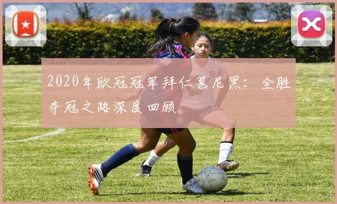 2020年欧冠冠军拜仁慕尼黑：全胜夺冠之路深度回顾