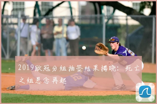 2019欧冠分组抽签结果揭晓：死亡之组悬念再起