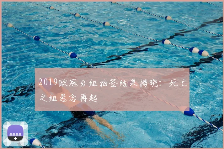 2019欧冠分组抽签结果揭晓：死亡之组悬念再起