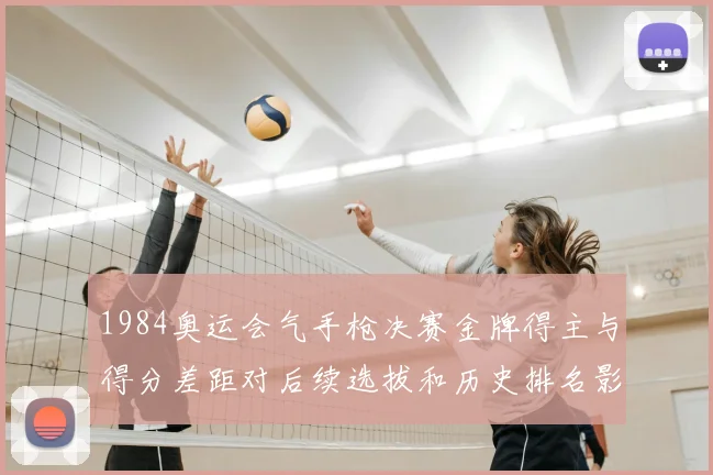 1984奥运会气手枪决赛金牌得主与得分差距对后续选拔和历史排名影响