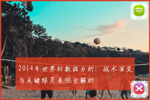 2014年世界杯数据分析：战术演变与关键球员表现全解析