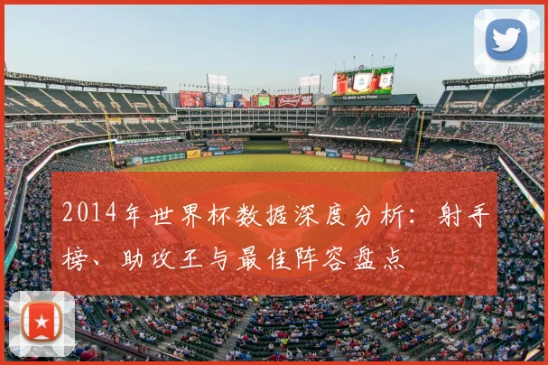 2014年世界杯数据深度分析：射手榜、助攻王与最佳阵容盘点