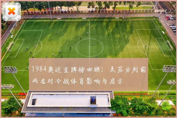 1984奥运金牌榜回顾：美苏分列前两名对冷战体育影响与启示